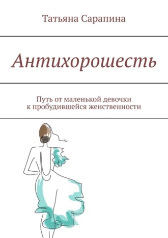 Татьяна Сарапина, Антихорошесть. Путь от маленькой девочки к пробудившейся женственности