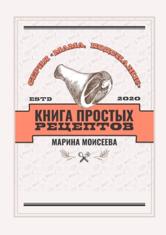 Марина Моисеева, Книга простых рецептов. Серия «Мама, подскажи!»