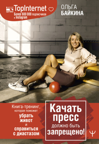 Ольга Байкина, Качать пресс должно быть запрещено! Книга-тренинг, которая поможет убрать живот и справиться с диастазом