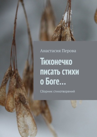 Анастасия Перова, Тихонечко писать стихи о Боге… Сборник стихотворений