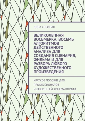 Дина Снежная, Великолепная восьмерка. Восемь алгоритмов действенного анализа для создания сценария, фильма и для разбора любого художественного произведения. Краткое пособие для профессионалов и любителей кинематографа