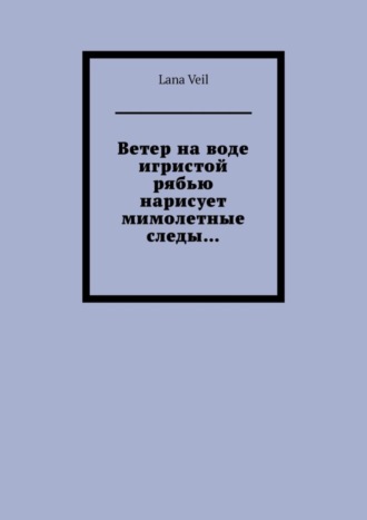 Lana Veil, Ветер на воде игристой рябью нарисует мимолетные следы…