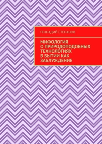 Геннадий Степанов, Мифология о природоподобных технологиях в Бытии как заблуждение