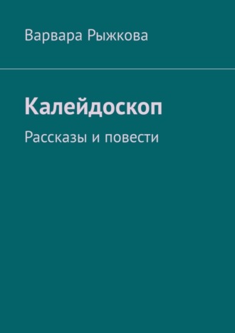 Варвара Рыжкова, Калейдоскоп. Рассказы и повести