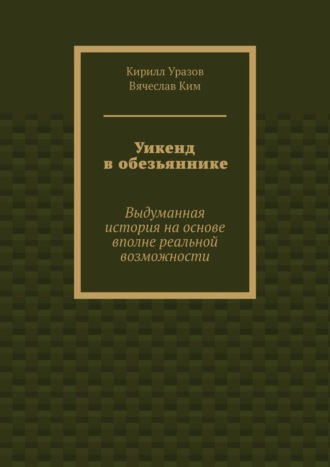 Кирилл Уразов, Вячеслав Ким, Уикенд в обезьяннике. Выдуманная история с вполне реальными основами