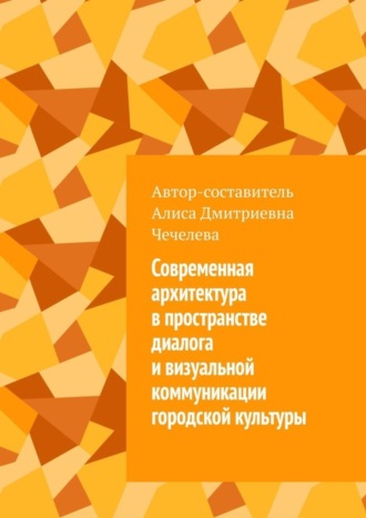 Алиса Чечелева, Современная архитектура в пространстве диалога и визуальной коммуникации городской культуры