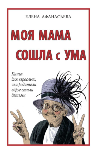 Елена Афанасьева, Моя мама сошла с ума. Книга для взрослых, чьи родители вдруг стали детьми