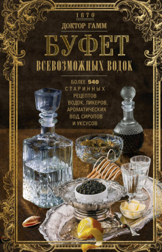 Вильгельм Гамм, Буфет всевозможных водок. Более 540 старинных рецептов водок, ликеров, ароматических вод, сиропов и уксусов