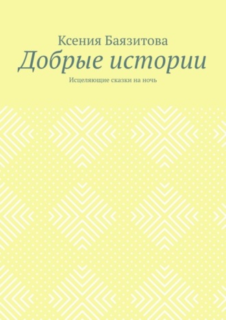 Ксения Баязитова, Добрые истории. Исцеляющие сказки на ночь