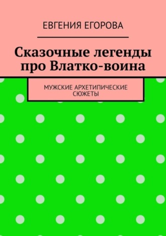 Евгения Егорова, Сказочные легенды про Влатко-воина. Мужские архетипические сюжеты