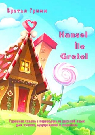 Братья Гримм, Hansel İle Gretel. Турецкая сказка с переводом на русский язык для чтения, аудирования и пересказа