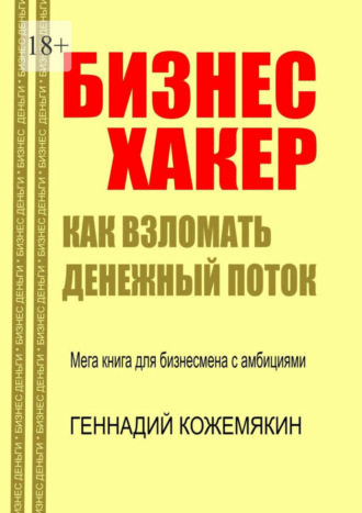 Геннадий Кожемякин, Бизнес-хакер. Как взломать денежный поток. Мегакнига для бизнесмена с амбициями