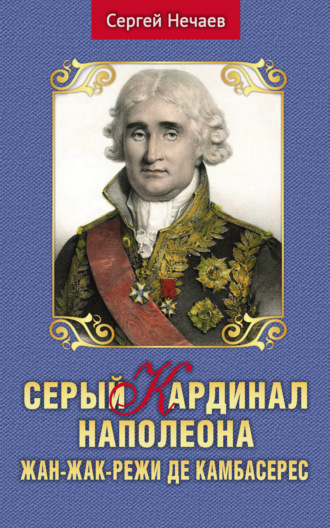 Сергей Нечаев, Серый кардинал Наполеона. Жан-Жак-Режи де Камбасерес
