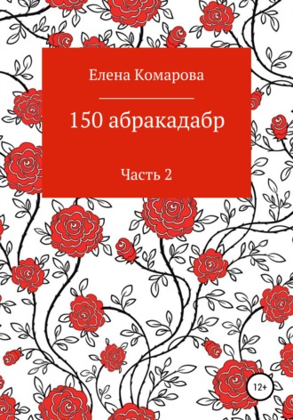 Елена Комарова, 150 абракадабр. Часть 2