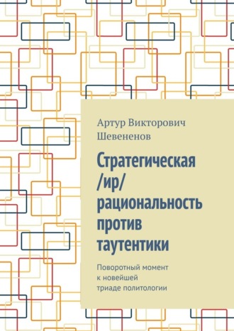 Артур Шевененов, Стратегическая /ир/рациональность против таутентики. Поворотный момент к новейшей триаде политологии