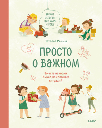 Просто о важном. Новые истории про Миру и Гошу. Вместе находим выход из сложных ситуаций Наталья Ремиш, Просто о важном. Новые истории про Миру и Гошу. Вместе находим выход из сложных ситуаций