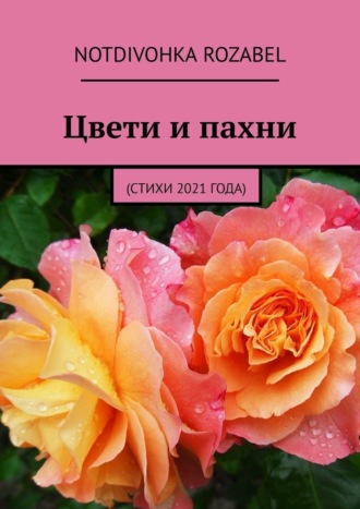 Notdivohka Rozabel, Цвети и пахни. (Стихи 2021 года)