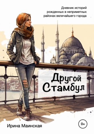 Ирина Маинская, Другой Стамбул. Дневник историй, рожденных в неприметных районах величайшего города