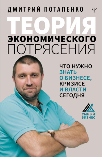 Дмитрий Потапенко, Теория экономического потрясения. Что нужно знать о бизнесе, кризисе и власти сегодня