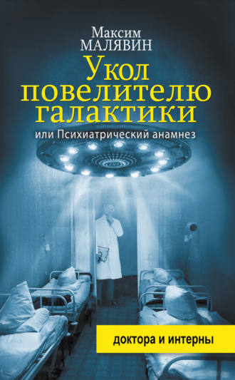 Укол повелителю галактики, или Психиатрический анамнез Максим Малявин, Укол повелителю галактики, или Психиатрический анамнез