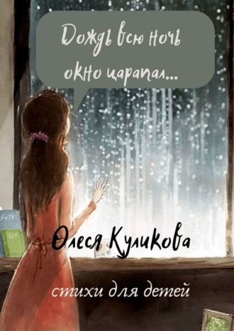 Олеся Куликова, Дождь всю ночь окно царапал…