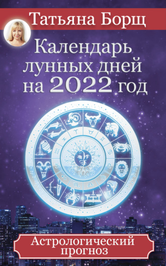Татьяна Борщ, Календарь лунных дней на 2022 год. Астрологический прогноз