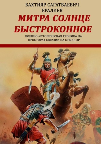 Бахтияр Ералиев, Митра – солнце быстроконное. Военно-историческая хроника на просторах Евразии на стыке эр