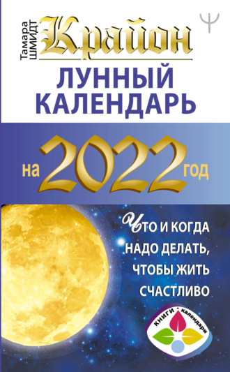 Тамара Шмидт, Крайон. Лунный календарь на 2022 год. Что и когда надо делать, чтобы жить счастливо