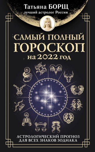 Татьяна Борщ, Самый полный гороскоп на 2022 год. Астрологический прогноз для всех знаков Зодиака