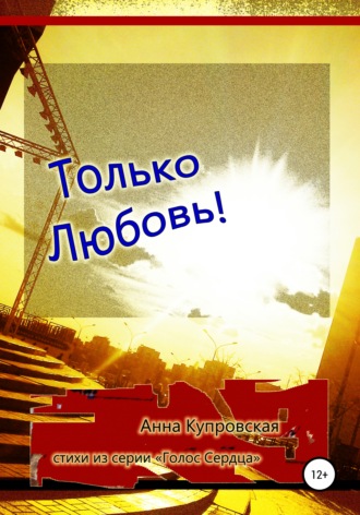 Анна Купровская, Только Любовь! Стихи из серии «Голос Сердца»