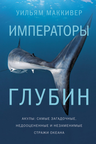 Уильям Маккивер, Императоры глубин: Акулы. Самые загадочные, недооцененные и незаменимые стражи океана