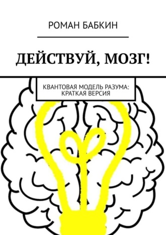 Роман Бабкин, Действуй, мозг! Квантовая модель разума: краткая версия