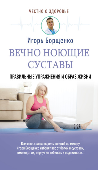Игорь Борщенко, Вечно ноющие суставы. Правильные упражнения и образ жизни