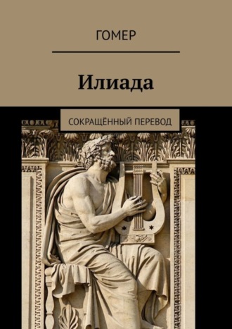 Илиада. Сокращённый перевод Гомер, Илиада. Сокращённый перевод