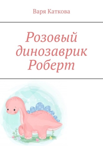 Варя Каткова, Розовый динозаврик Роберт