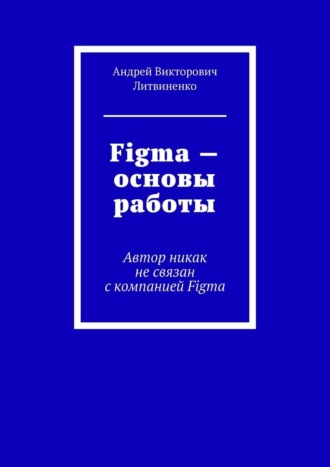 Андрей Литвиненко, Figma – Основы работы. Автор никак не связан с компанией Figma