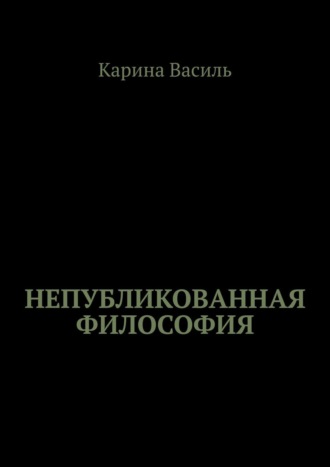 Карина Василь, Непубликованная философия