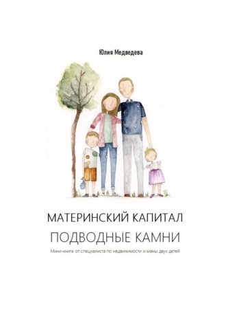 Юлия Медведева, Материнский капитал. Подводные камни. Мини-книга от специалиста по недвижимости и мамы двух детей