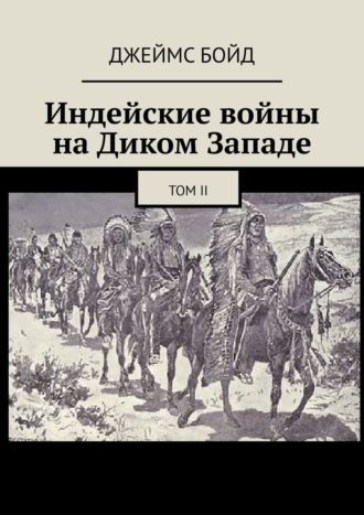 Джеймс Бойд, Индейские войны на Диком Западе. Том II
