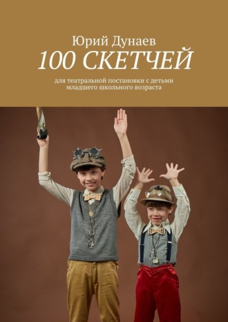 Юрий Дунаев, 100 скетчей. Для театральной постановки с детьми младшего школьного возраста