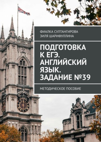 Фиалка Султангирова, Зиля Шарифуллина, Подготовка к ЕГЭ. Английский язык. Задание №39. Методическое пособие