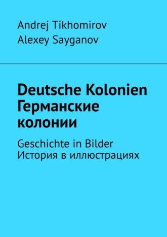 Alexey Sayganov, Andrej Tikhomirov, Deutsche Kolonien. Германские колонии. Geschichte in Bilder. История в иллюстрациях