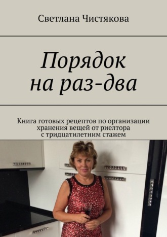 Светлана Чистякова, Порядок на раз-два. Книга готовых рецептов по организации хранения вещей от риелтора с тридцатилетним стажем