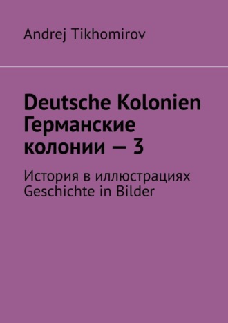 Andrej Tikhomirov, Deutsche Kolonien. Германские колонии – 3. История в иллюстрациях. Geschichte in Bilder