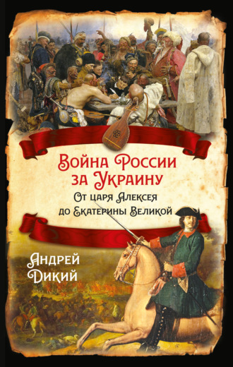 Андрей Дикий, Войны России за Украину. От царя Алексея до Екатерины Великой