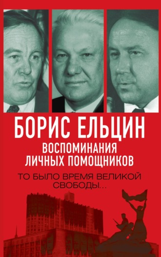 Александр Коржаков, Михаил Полторанин, Борис Ельцин. Воспоминания личных помощников. То было время великой свободы…