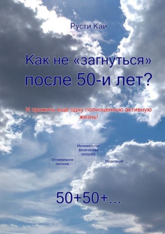 Русти Кай, Как не «загнуться» после 50 лет? И прожить еще одну полноценную активную жизнь!