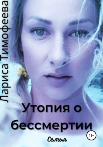 Лариса Тимофеева, Утопия о бессмертии. Книга вторая. Семья