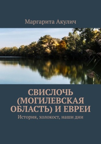 Маргарита Акулич, Свислочь (Могилевская область) и евреи. История, холокост, наши дни