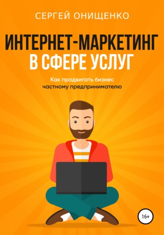 Сергей Онищенко, Интернет-маркетинг в сфере услуг. Как продвигать бизнес частному предпринимателю